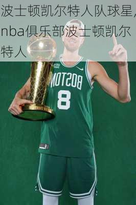 波士顿凯尔特人队球星,nba俱乐部波士顿凯尔特人