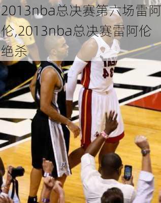 2013nba总决赛第六场雷阿伦,2013nba总决赛雷阿伦绝杀