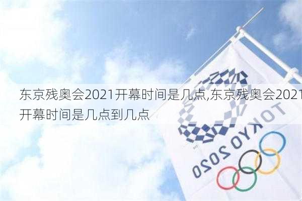 东京残奥会2021开幕时间是几点,东京残奥会2021开幕时间是几点到几点