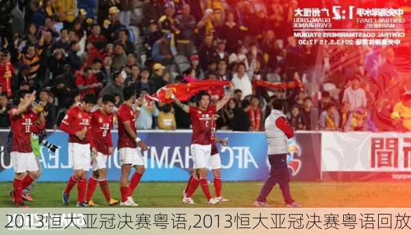 2013恒大亚冠决赛粤语,2013恒大亚冠决赛粤语回放