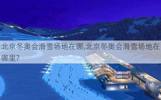 北京冬奥会滑雪场地在哪,北京冬奥会滑雪场地在哪里?