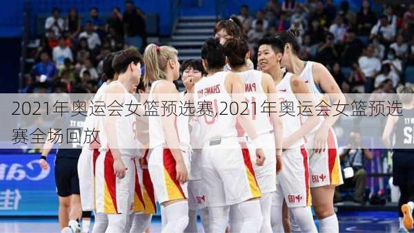 2021年奥运会女篮预选赛,2021年奥运会女篮预选赛全场回放