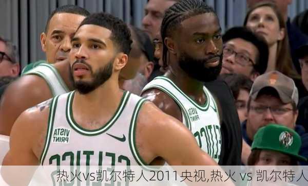 热火vs凯尔特人2011央视,热火 vs 凯尔特人