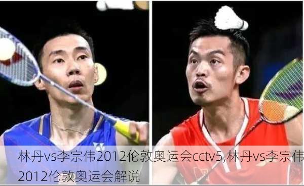 林丹vs李宗伟2012伦敦奥运会cctv5,林丹vs李宗伟2012伦敦奥运会解说