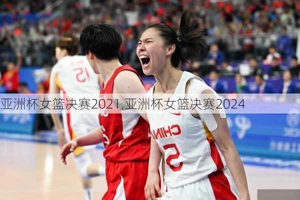 亚洲杯女篮决赛2021,亚洲杯女篮决赛2024