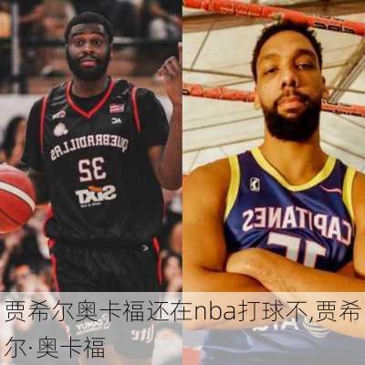 贾希尔奥卡福还在nba打球不,贾希尔·奥卡福