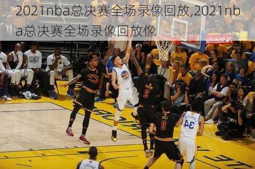 2021nba总决赛全场录像回放,2021nba总决赛全场录像回放像