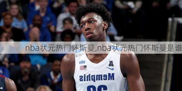 nba状元热门怀斯曼,nba状元热门怀斯曼是谁