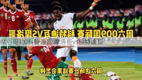 摩洛哥1:0科特迪瓦,摩洛哥vs科特迪瓦