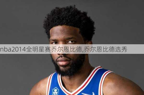 nba2014全明星赛乔尔恩比德,乔尔恩比德选秀