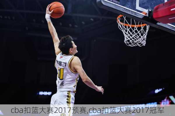 cba扣篮大赛2017预赛,cba扣篮大赛2017冠军