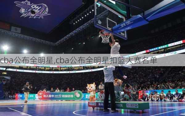 cba公布全明星,cba公布全明星扣篮大赛名单