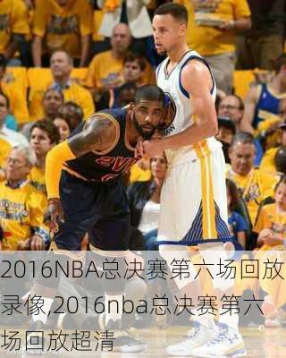 2016NBA总决赛第六场回放录像,2016nba总决赛第六场回放超清