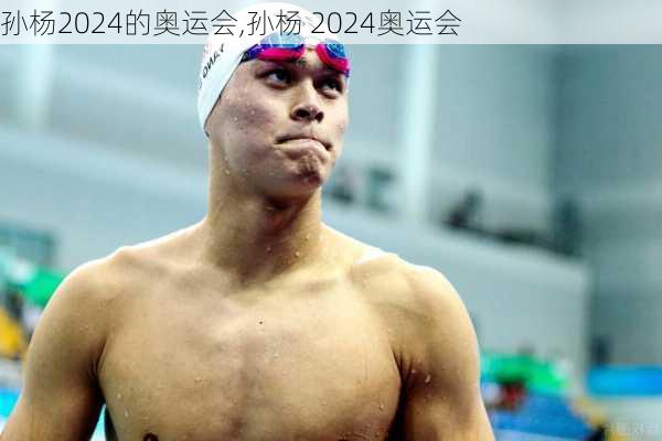 孙杨2024的奥运会,孙杨 2024奥运会