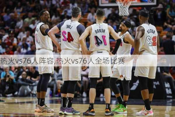 热火vs76人阵容,热火vs76人全场比赛