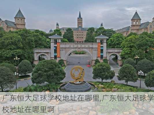 广东恒大足球学校地址在哪里,广东恒大足球学校地址在哪里啊