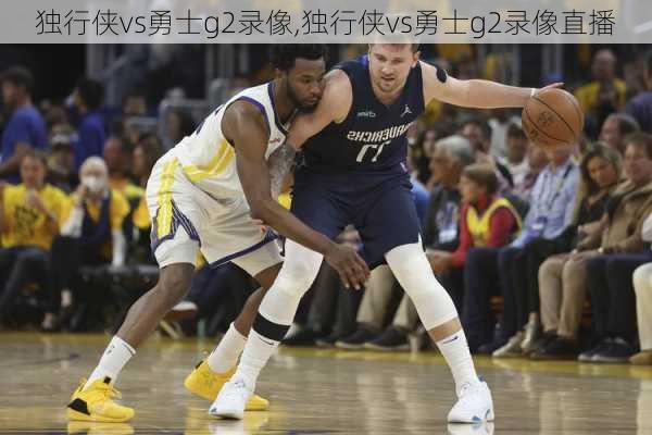 独行侠vs勇士g2录像,独行侠vs勇士g2录像直播