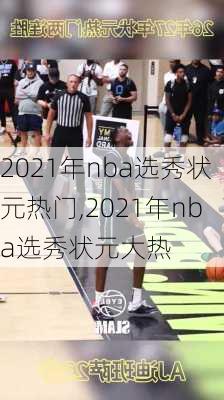 2021年nba选秀状元热门,2021年nba选秀状元大热