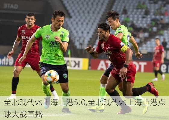 全北现代vs上海上港5:0,全北现代vs上海上港点球大战直播