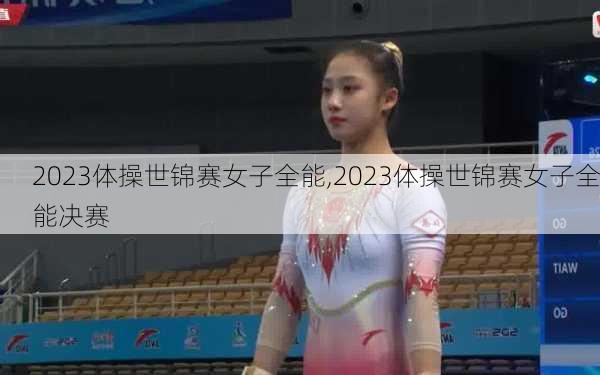 2023体操世锦赛女子全能,2023体操世锦赛女子全能决赛