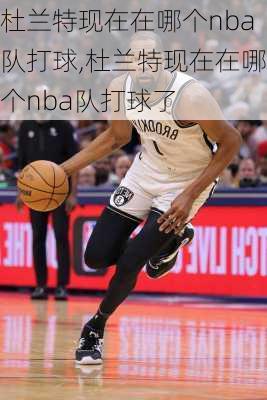 杜兰特现在在哪个nba队打球,杜兰特现在在哪个nba队打球了