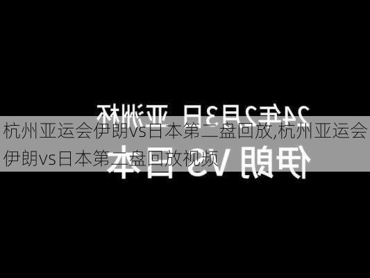 杭州亚运会伊朗vs日本第二盘回放,杭州亚运会伊朗vs日本第二盘回放视频