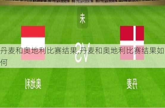 丹麦和奥地利比赛结果,丹麦和奥地利比赛结果如何