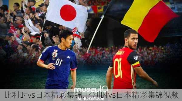 比利时vs日本精彩集锦,比利时vs日本精彩集锦视频