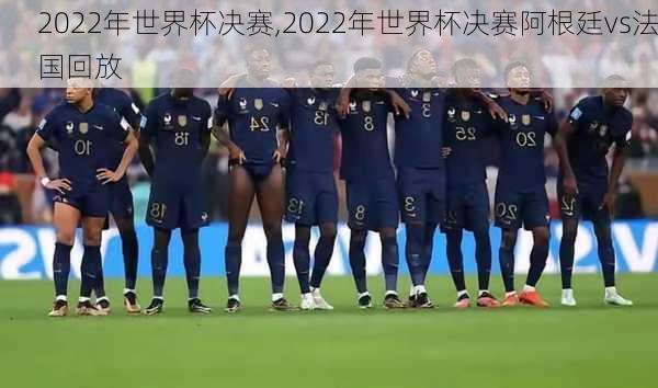 2022年世界杯决赛,2022年世界杯决赛阿根廷vs法国回放