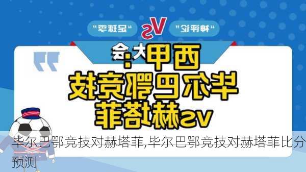 毕尔巴鄂竞技对赫塔菲,毕尔巴鄂竞技对赫塔菲比分预测