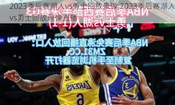 2023季后赛湖人vs勇士回放录像,2023季后赛湖人vs勇士回放录像直播