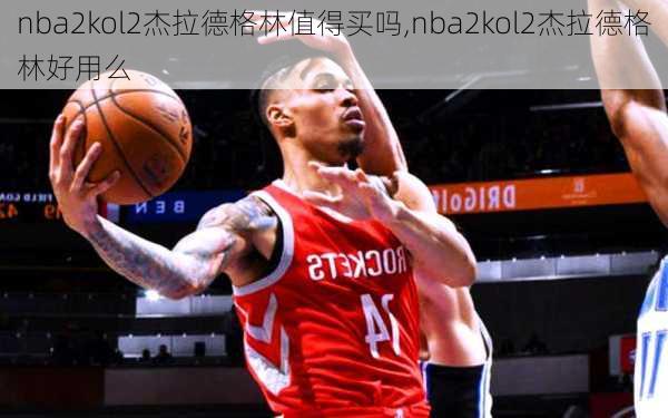 nba2kol2杰拉德格林值得买吗,nba2kol2杰拉德格林好用么