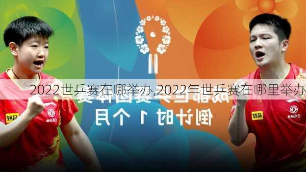 2022世乒赛在哪举办,2022年世乒赛在哪里举办