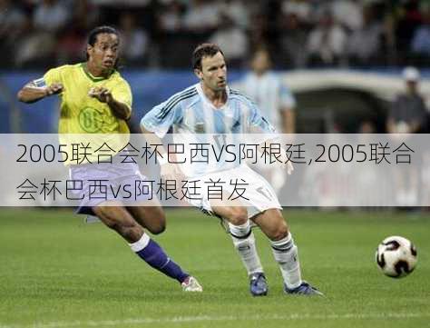 2005联合会杯巴西VS阿根廷,2005联合会杯巴西vs阿根廷首发