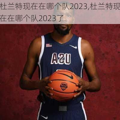 杜兰特现在在哪个队2023,杜兰特现在在哪个队2023了