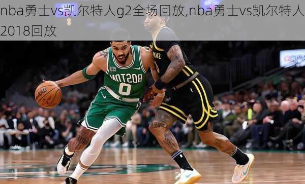 nba勇士vs凯尔特人g2全场回放,nba勇士vs凯尔特人2018回放