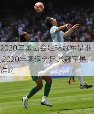 2020年奥运会足球冠军是谁,2020年奥运会足球冠军是谁啊