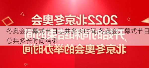 冬奥会开幕式节目总共多长时间,冬奥会开幕式节目总共多长时间结束