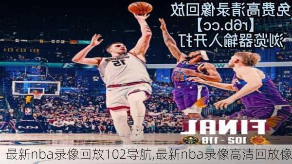 最新nba录像回放102导航,最新nba录像高清回放像