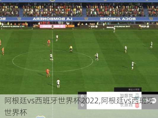 阿根廷vs西班牙世界杯2022,阿根廷vs西班牙世界杯