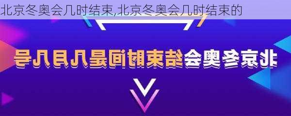 北京冬奥会几时结束,北京冬奥会几时结束的