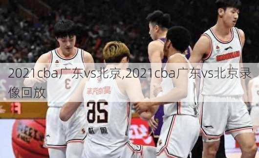 2021cba广东vs北京,2021cba广东vs北京录像回放