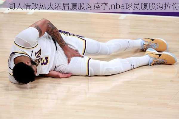 湖人惜败热火浓眉腹股沟痉挛,nba球员腹股沟拉伤