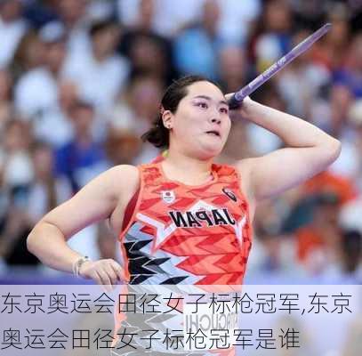 东京奥运会田径女子标枪冠军,东京奥运会田径女子标枪冠军是谁