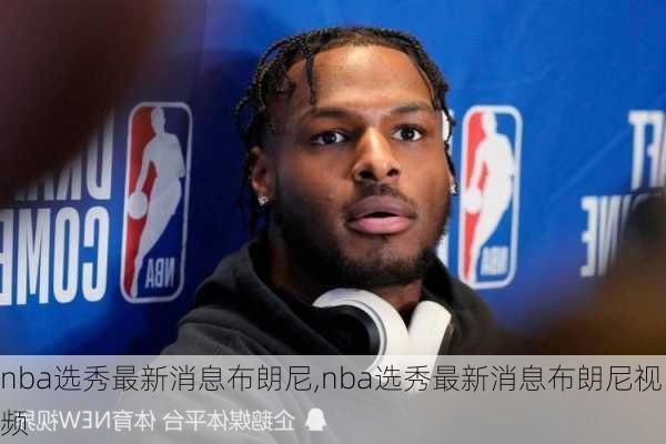 nba选秀最新消息布朗尼,nba选秀最新消息布朗尼视频