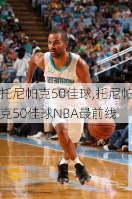 托尼帕克50佳球,托尼帕克50佳球NBA最前线