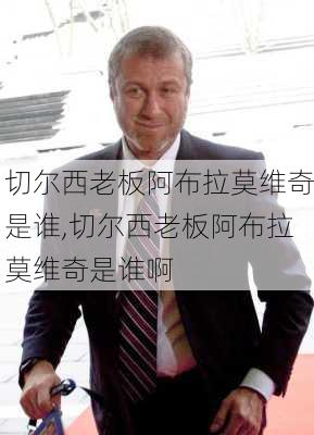 切尔西老板阿布拉莫维奇是谁,切尔西老板阿布拉莫维奇是谁啊