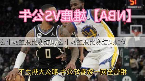 公牛vs雄鹿比赛结果,公牛vs雄鹿比赛结果如何