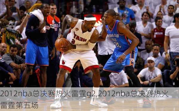 2012nba总决赛热火雷霆g2,2012nba总决赛热火雷霆第五场