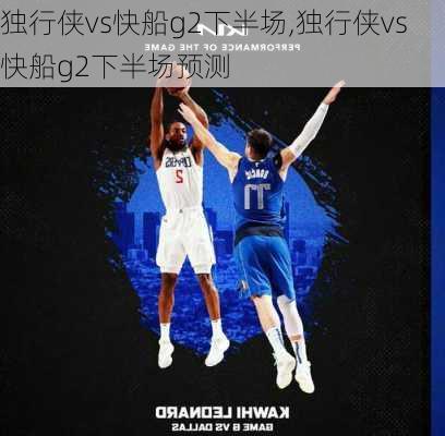 独行侠vs快船g2下半场,独行侠vs快船g2下半场预测